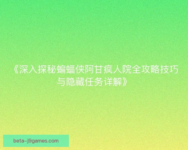 《深入探秘蝙蝠侠阿甘疯人院全攻略技巧与隐藏任务详解》